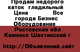 Продам недорого  каток  гладильный  › Цена ­ 90 000 - Все города Бизнес » Оборудование   . Ростовская обл.,Каменск-Шахтинский г.